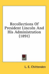 Cover image for Recollections of President Lincoln and His Administration (1891)