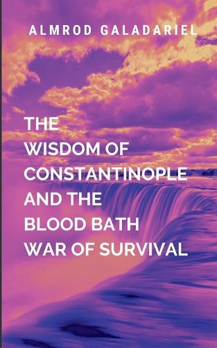 Cover image for The Wisdom Of Constantinople And The Blood Bath War Of Survival