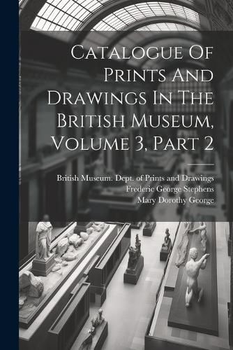 Cover image for Catalogue Of Prints And Drawings In The British Museum, Volume 3, Part 2