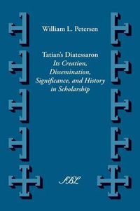 Cover image for Tatian's Diatessaron: Its Creation, Dissemination, Significance, and History in Scholarship