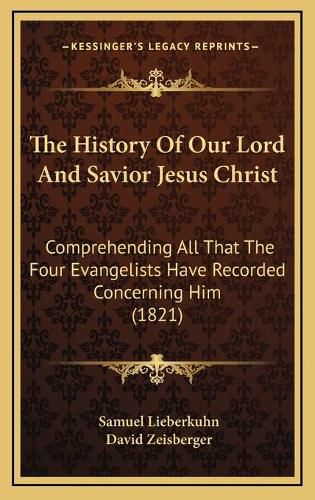 Cover image for The History of Our Lord and Savior Jesus Christ: Comprehending All That the Four Evangelists Have Recorded Concerning Him (1821)