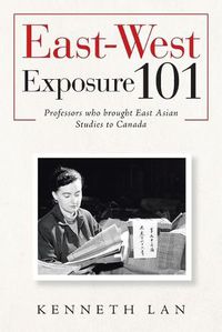 Cover image for East-West Exposure 101: Professors Who Brought East Asian Studies to Canada