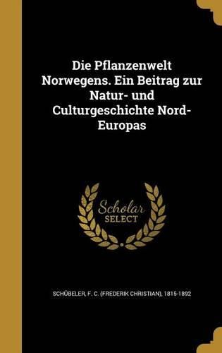 Cover image for Die Pflanzenwelt Norwegens. Ein Beitrag Zur Natur- Und Culturgeschichte Nord-Europas