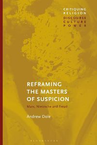 Cover image for Reframing the Masters of Suspicion: Marx, Nietzsche, and Freud