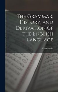 Cover image for The Grammar, History, and Derivation of the English Language