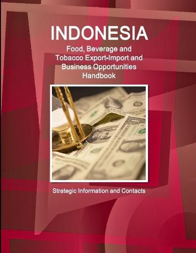 Cover image for Indonesia Food, Beverage and Tobacco Export-Import and Business Opportunities Handbook - Strategic Information and Contacts
