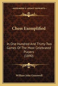 Cover image for Chess Exemplified: In One Hundred and Thirty-Two Games of the Most Celebrated Players (1890)