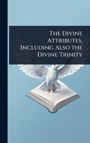 Cover image for The Divine Attributes, Including Also the Divine Trinity