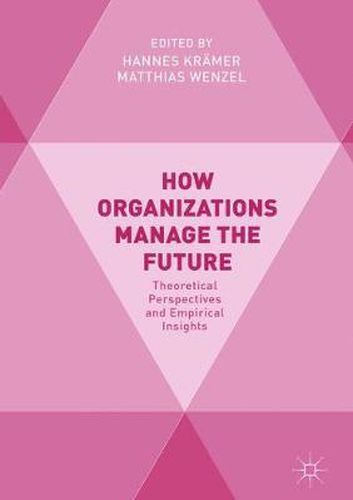 Cover image for How Organizations Manage the Future: Theoretical Perspectives and Empirical Insights