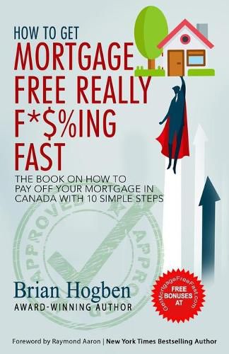 Cover image for How to Get Mortgage Free Really F*$%ing Fast!: The Book on How to Pay Off Your Mortgage in Canada with 10 Simple Steps