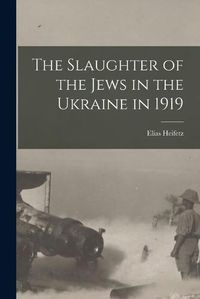 Cover image for The Slaughter of the Jews in the Ukraine in 1919