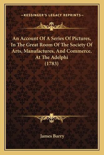 Cover image for An Account of a Series of Pictures, in the Great Room of the Society of Arts, Manufactures, and Commerce, at the Adelphi (1783)