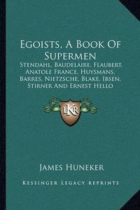 Cover image for Egoists, a Book of Supermen: Stendahl, Baudelaire, Flaubert, Anatole France, Huysmans, Barres, Nietzsche, Blake, Ibsen, Stirner and Ernest Hello