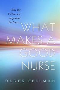 Cover image for What Makes a Good Nurse: Why the Virtues are Important for Nurses