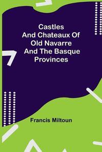 Cover image for Castles And Chateaux Of Old Navarre And The Basque Provinces