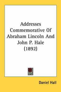 Cover image for Addresses Commemorative of Abraham Lincoln and John P. Hale (1892)