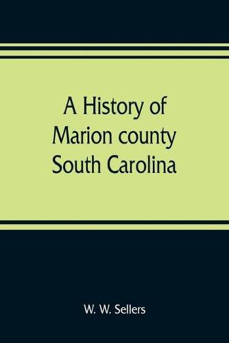 Cover image for A history of Marion county, South Carolina, from its earliest times to the present, 1901