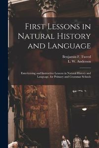 Cover image for First Lessons in Natural History and Language: Entertaining and Instructive Lessons in Natural History and Language, for Primary and Grammar Schools