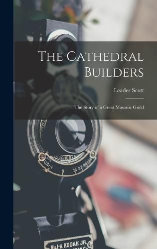 The Cathedral Builders; the Story of a Great Masonic Guild