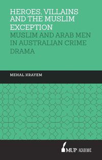 Cover image for Heroes, villains and the muslim exception: Muslim and Arab Men in Australian Crime Drama