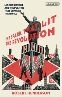 Cover image for The Spark that Lit the Revolution: Lenin in London and the Politics that Changed the World