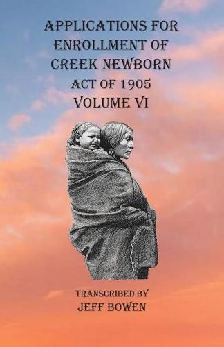 Cover image for Applications For Enrollment of Creek Newborn Act of 1905 Volume VI