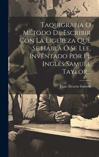Cover image for Taquigrafia O Metodo De Escribir Con La Ligereza Que Se Habla O Se Lee, Inventado Por El Ingles Samuel Taylor...