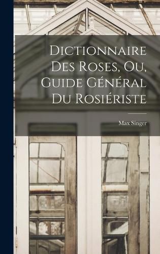 Cover image for Dictionnaire Des Roses, Ou, Guide General Du Rosieriste