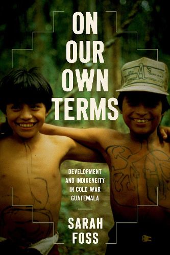 Cover image for On Our Own Terms: Development and Indigeneity in Cold War Guatemala