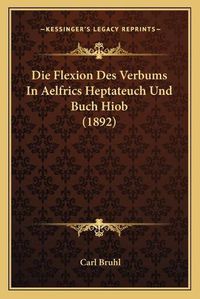 Cover image for Die Flexion Des Verbums in Aelfrics Heptateuch Und Buch Hiob (1892)