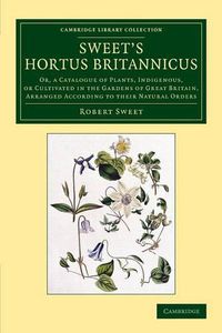 Cover image for Sweet's Hortus Britannicus: Or, a Catalogue of Plants, Indigenous, or Cultivated in the Gardens of Great Britain, Arranged According to their Natural Orders