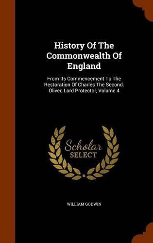 History of the Commonwealth of England: From Its Commencement to the Restoration of Charles the Second. Oliver, Lord Protector, Volume 4