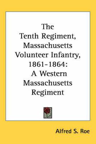 The Tenth Regiment, Massachusetts Volunteer Infantry, 1861-1864: A Western Massachusetts Regiment