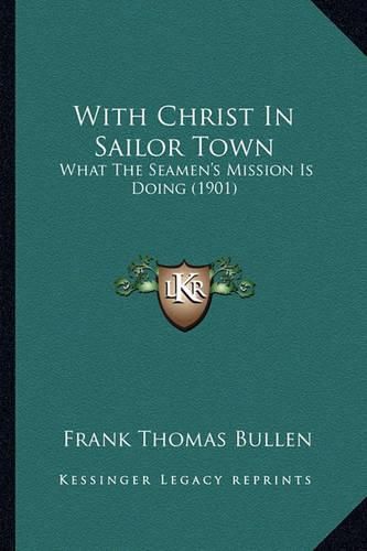 Cover image for With Christ in Sailor Town: What the Seamen's Mission Is Doing (1901)