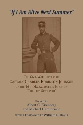 'If I am alive next Summer': The Civil War Letters of Captain Charles Robinson Johnson of the 16th Massachusetts Infantry