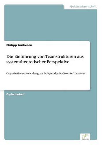 Cover image for Die Einfuhrung von Teamstrukturen aus systemtheoretischer Perspektive: Organisationsentwicklung am Beispiel der Stadtwerke Hannover