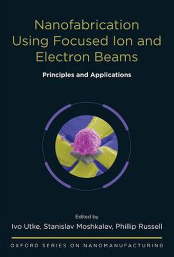 Cover image for Nanofabrication Using Focused Ion and Electron Beams: Principles and Applications