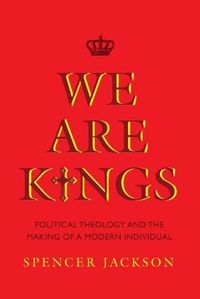 Cover image for We Are Kings: Political Theology and the Making of a Modern Individual