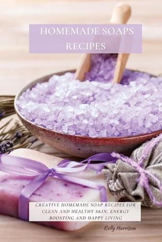 Cover image for Homemade Soaps Recipes: Creative Homemade Soap Recipes for Clean and Healthy Skin, Energy Boosting and Happy Living