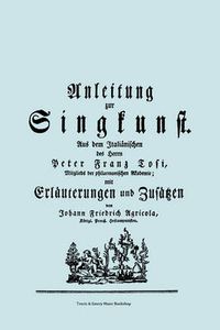 Cover image for Anleitung Zur Singkunst. Aus Dem Italianischen Des Herrn Peter Franz Tosi, Mitglieds Der Philarmonischen Akademie Mit Erlauterungen Und Zusatzen Von Johann Friedrich Agricola, Konigl Preuss. Hofcomponisten. [Faksimile 1757].