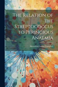 Cover image for The Relation of the Streptococcus to Perincious Anaemia