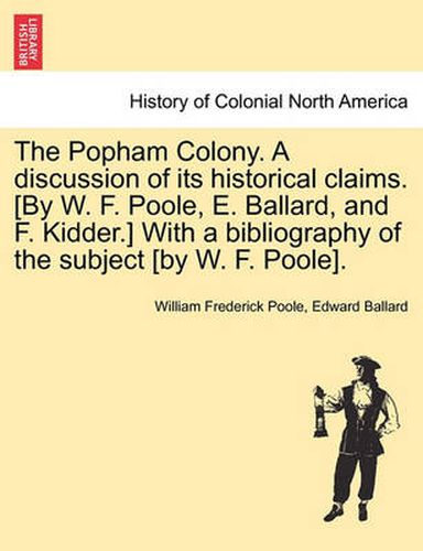 Cover image for The Popham Colony. a Discussion of Its Historical Claims. [By W. F. Poole, E. Ballard, and F. Kidder.] with a Bibliography of the Subject [By W. F. Poole].