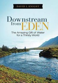 Cover image for Downstream from Eden: The Amazing Gift of Water for a Thirsty World