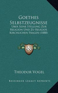 Cover image for Goethes Selbstzeugnisse: Uber Seine Stellung Zur Religion Und Zu Religios Kirchlichen Fragen (1888)