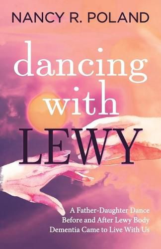 Cover image for Dancing with Lewy: A Father - Daughter Dance, before and after Lewy Body Dementia Came to Live with Us