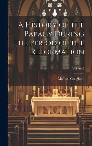Cover image for A History of the Papacy During the Period of the Reformation; Volume 3