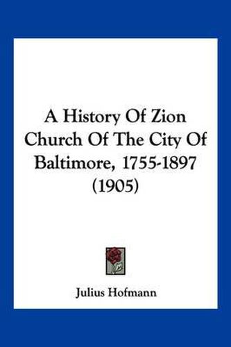 Cover image for A History of Zion Church of the City of Baltimore, 1755-1897 (1905)