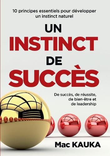 Un Instinct de Succes: 10 principes essentiels pour developper un instinct naturel de succes, de reussite, de bien-etre et de leadership