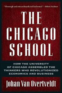 Cover image for The Chicago School: How the University of Chicago Assembled the Thinkers Who Revolutionized Economics and Business