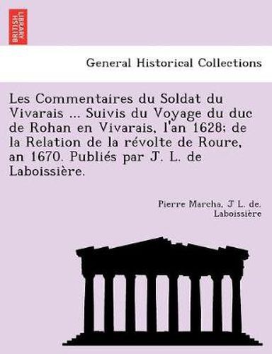 Cover image for Les Commentaires du Soldat du Vivarais ... Suivis du Voyage du duc de Rohan en Vivarais, l'an 1628; de la Relation de la r volte de Roure, an 1670. Publi s par J. L. de Laboissi re.